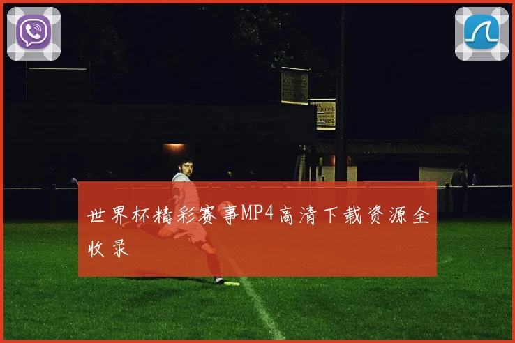 世界杯精彩赛事MP4高清下载资源全收录