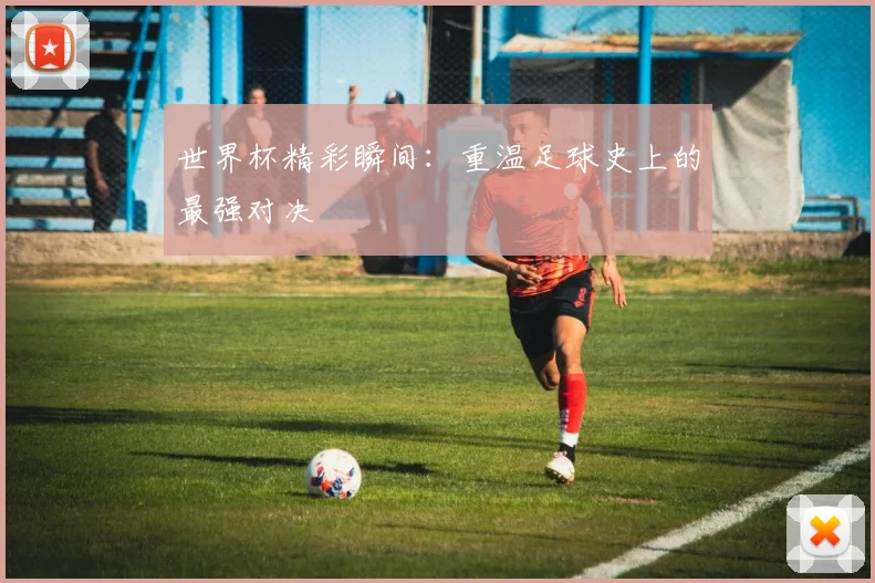 世界杯精彩瞬间：重温足球史上的最强对决