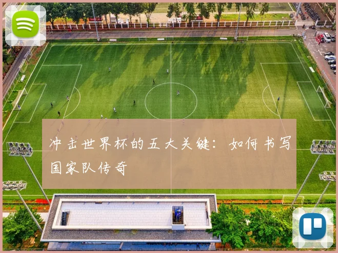 冲击世界杯的五大关键：如何书写国家队传奇