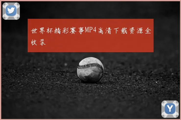 世界杯精彩赛事MP4高清下载资源全收录