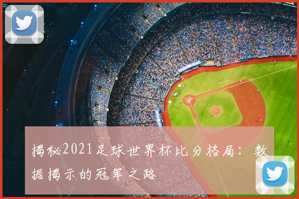 揭秘2021足球世界杯比分格局：数据揭示的冠军之路