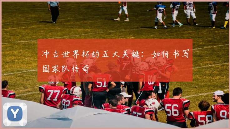 冲击世界杯的五大关键：如何书写国家队传奇